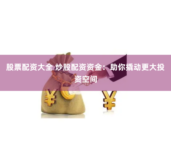 《金控配资app》深度评测：杠杆游戏中的机遇与暗礁